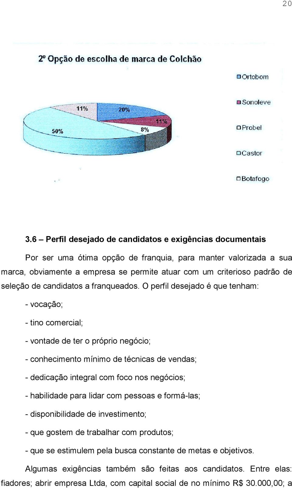 O perfil desejado é que tenham: - vocação; - tino comercial; - vontade de ter o próprio negócio; - conhecimento mínimo de técnicas de vendas; - dedicação integral com foco nos negócios; -