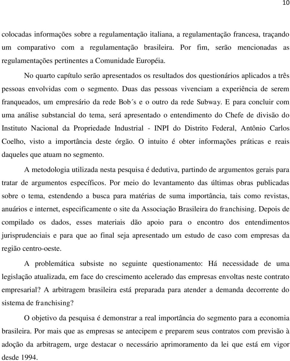 No quarto capítulo serão apresentados os resultados dos questionários aplicados a três pessoas envolvidas com o segmento.