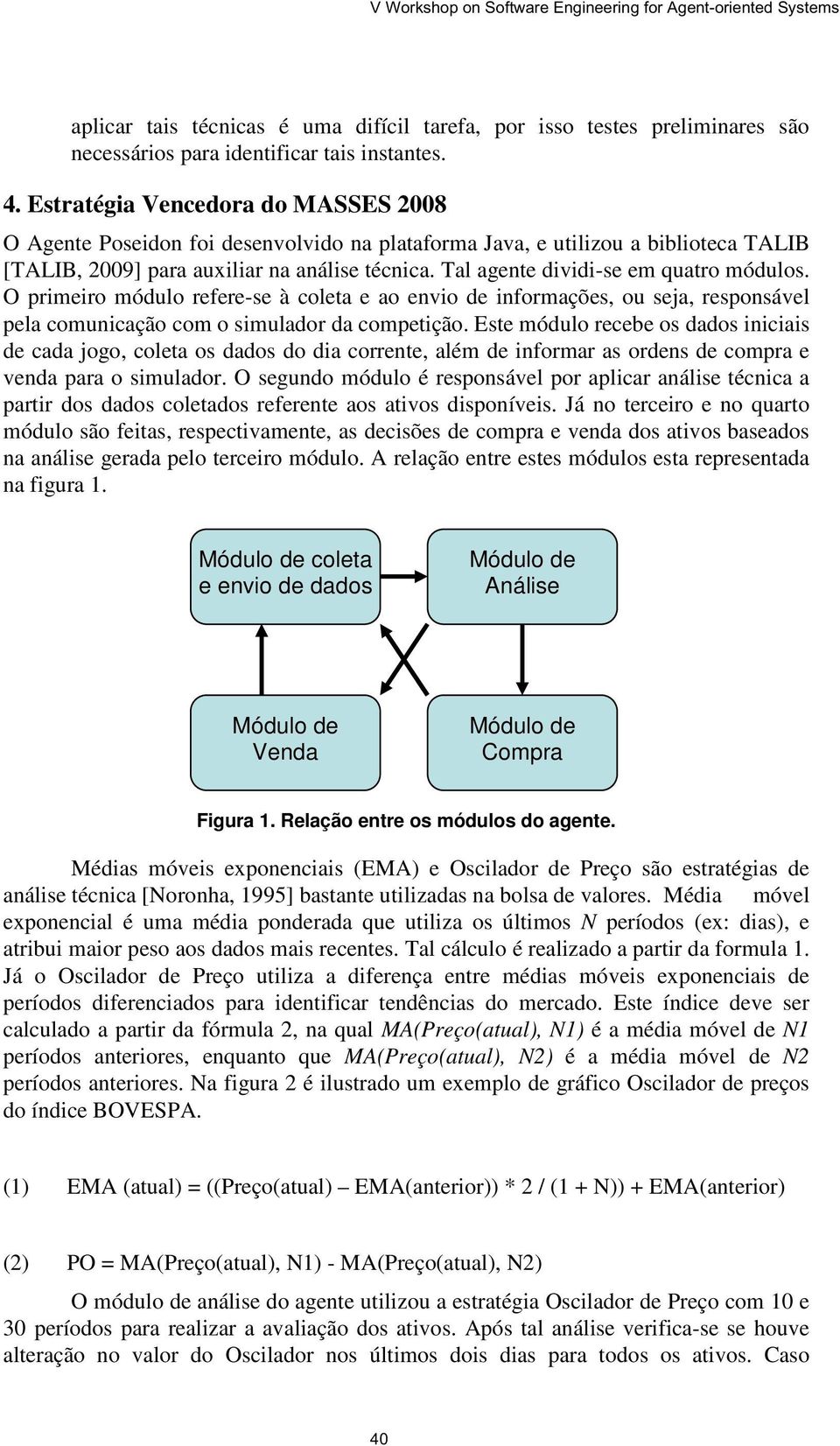 Tal agente dividi se em quatro módulos. O primeiro módulo refere se à coleta e ao envio de informações, ou seja, responsável pela comunicação com o simulador da competição.