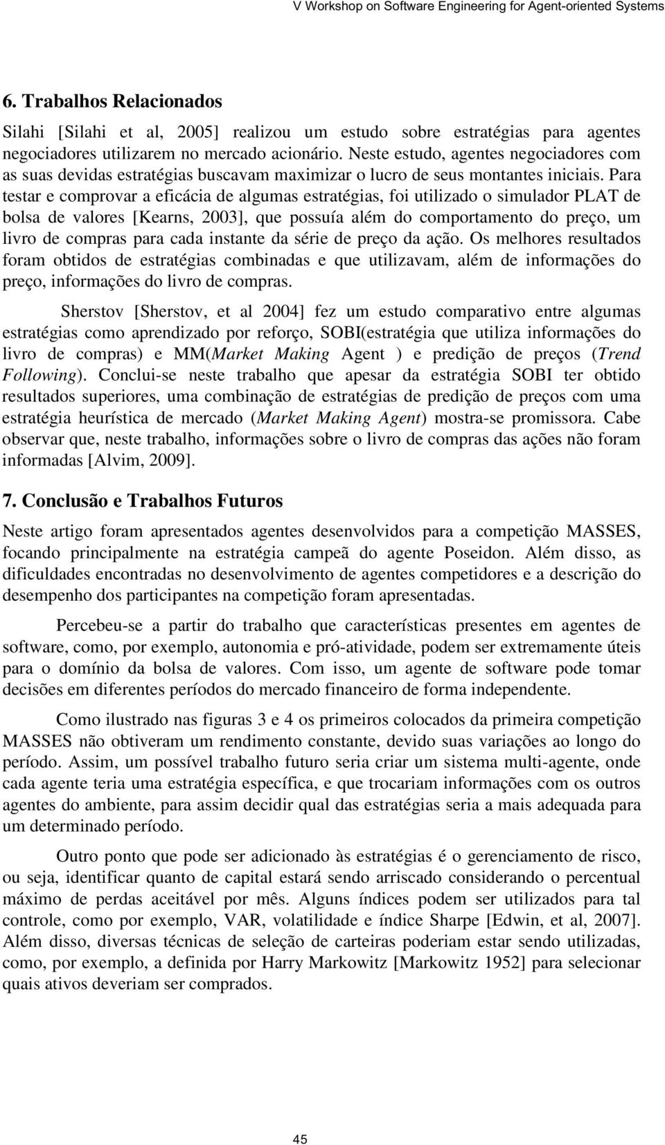 Para testar e comprovar a eficácia de algumas estratégias, foi utilizado o simulador PLAT de bolsa de valores [Kearns, 2003], que possuía além do comportamento do preço, um livro de compras para cada