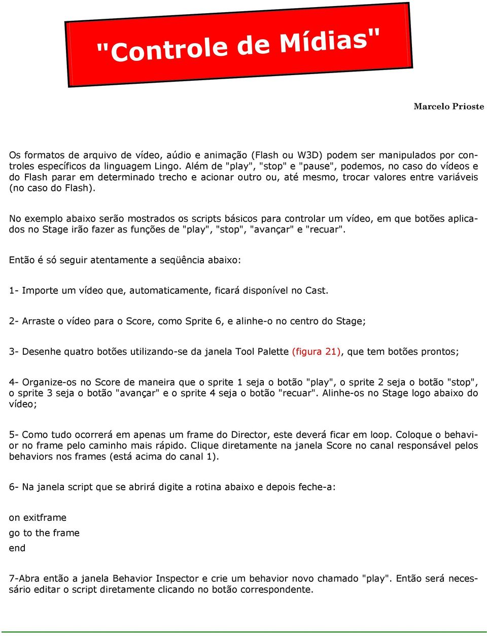 No exemplo abaixo serão mostrados os scripts básicos para controlar um vídeo, em que botões aplicados no Stage irão fazer as funções de "play", "stop", "avançar" e "recuar".