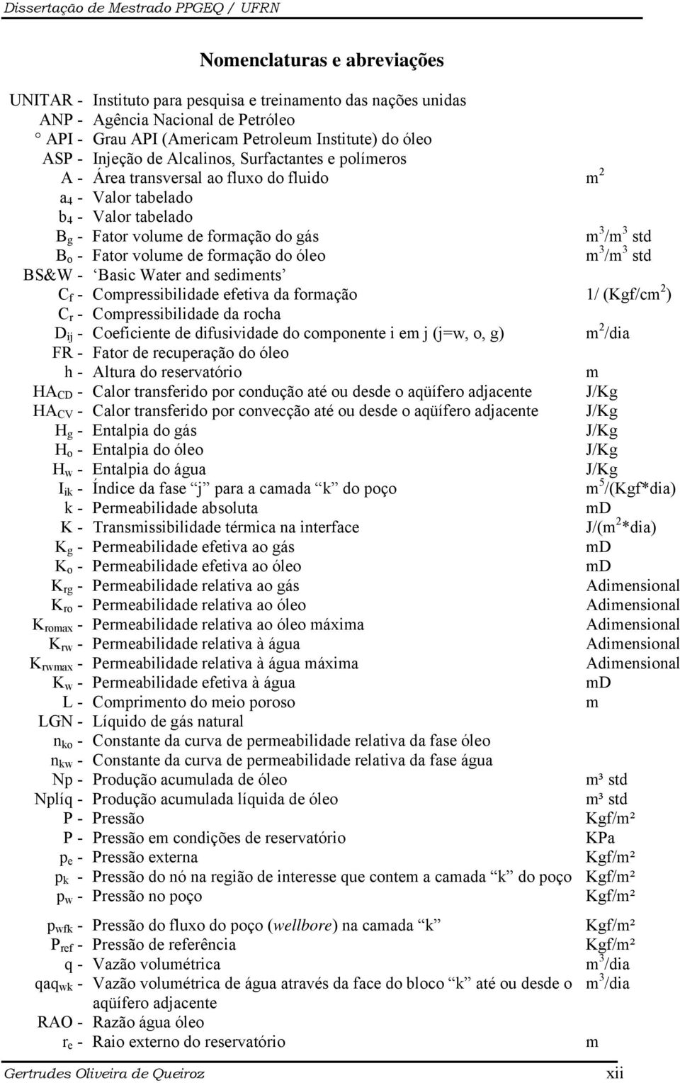 /m 3 std B o - Fator volume de formação do óleo m 3 /m 3 std BS&W - Basic Water and sediments C f - Compressibilidade efetiva da formação 1/ (Kgf/cm 2 ) C r - Compressibilidade da rocha D ij -