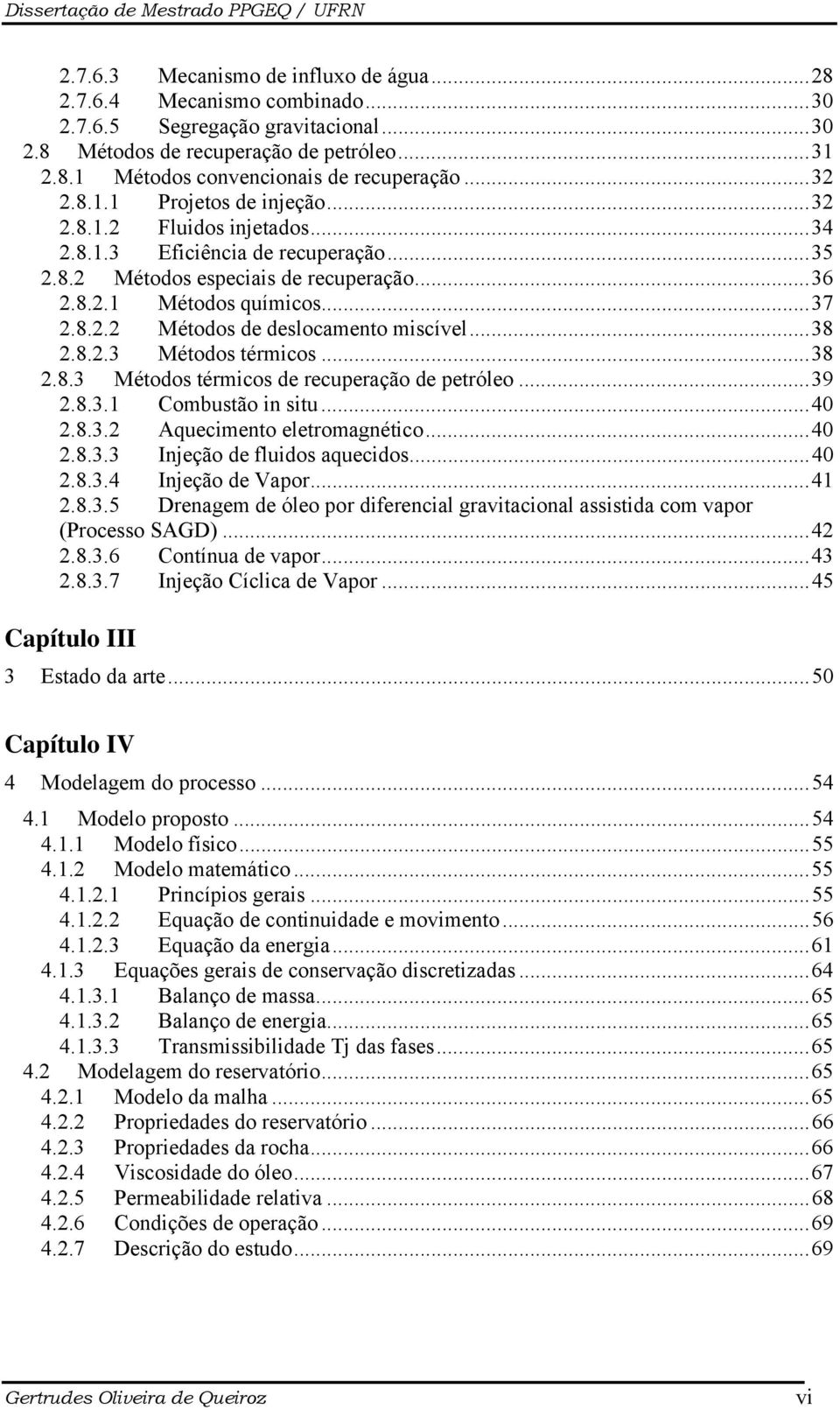 ..38 2.8.2.3 Métodos térmicos...38 2.8.3 Métodos térmicos de recuperação de petróleo...39 2.8.3.1 Combustão in situ...40 2.8.3.2 Aquecimento eletromagnético...40 2.8.3.3 Injeção de fluidos aquecidos.