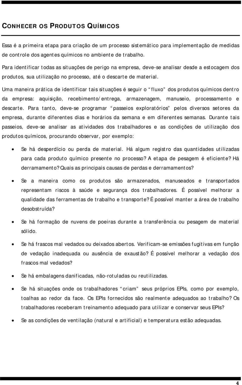 Uma maneira prática de identificar tais situações é seguir o fluxo dos produtos químicos dentro da empresa: aquisição, recebimento/entrega, armazenagem, manuseio, processamento e descarte.