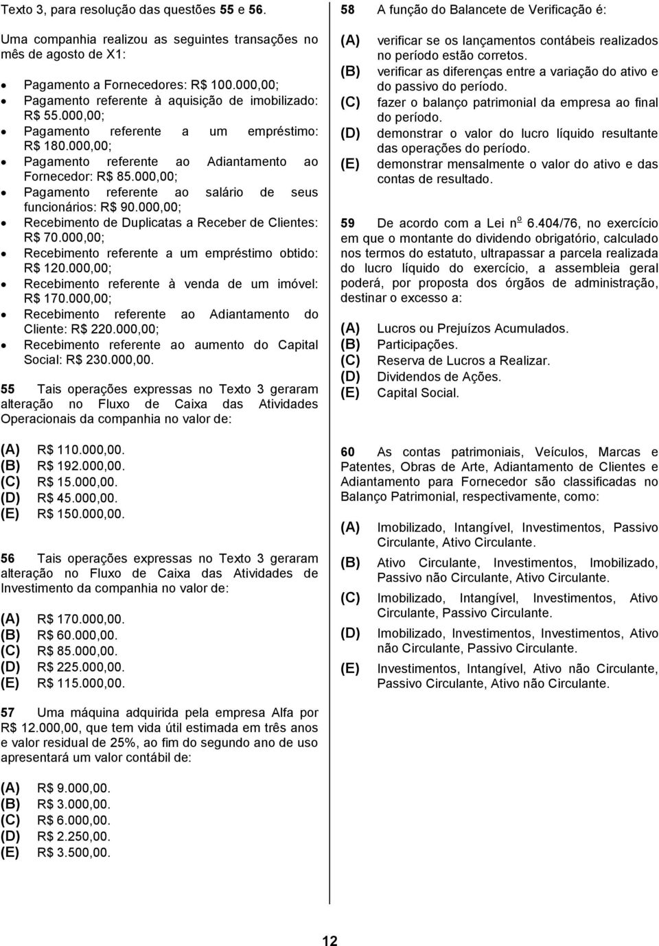 000,00; Pagamento referente ao salário de seus funcionários: R$ 90.000,00; Recebimento de Duplicatas a Receber de Clientes: R$ 70.000,00; Recebimento referente a um empréstimo obtido: R$ 120.