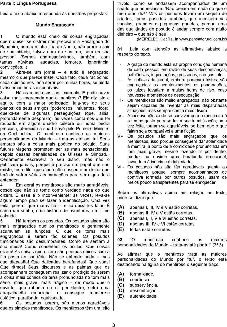 rua, nem da sua pessoa! (Somos engraçadíssimos, também, com tantas dúvidas, audácias, temores, ignorância, convicções...) 2 Abre-se um jornal e tudo é engraçado, mesmo o que parece triste.