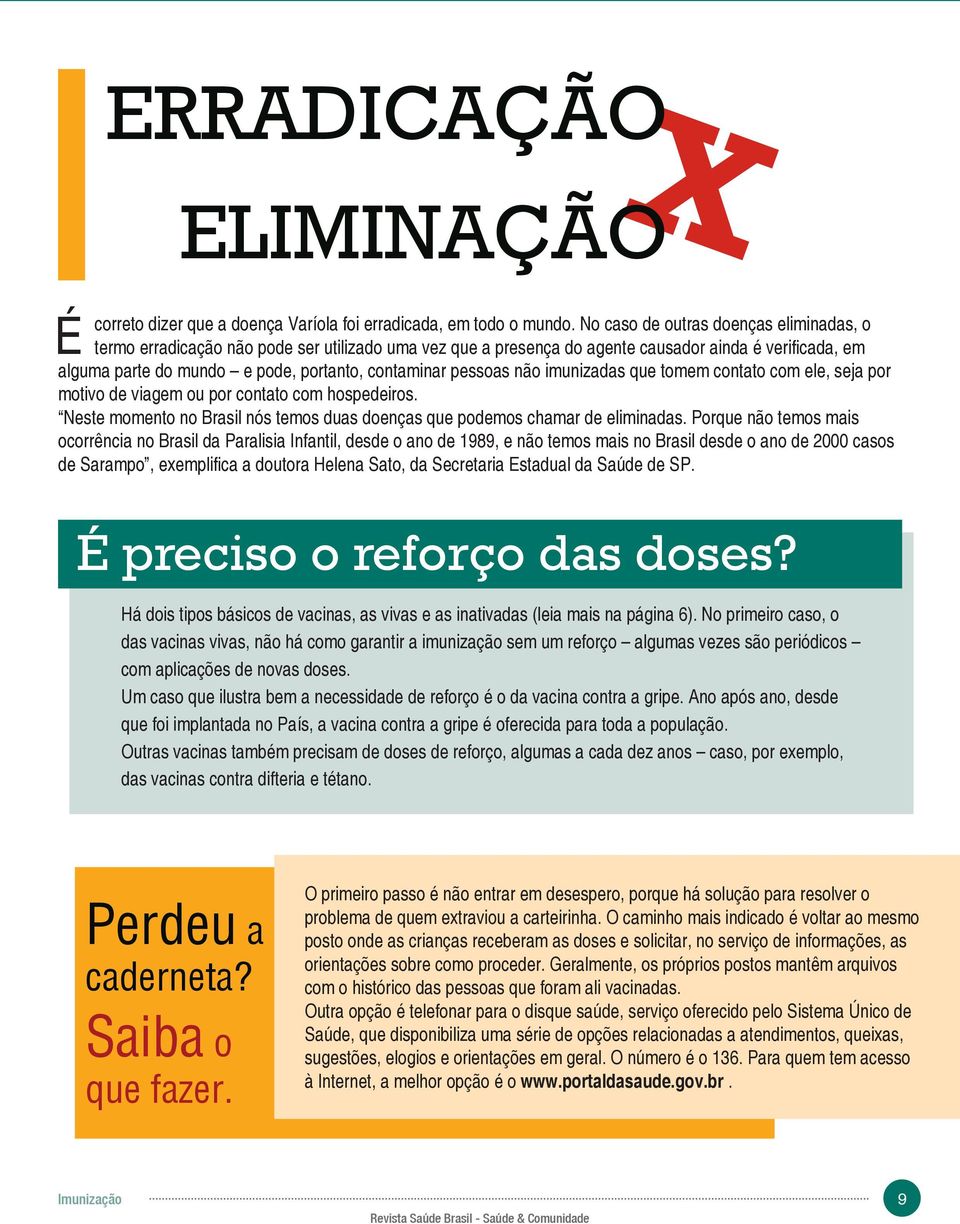 pessoas não imunizadas que tomem contato com ele, seja por motivo de viagem ou por contato com hospedeiros. Neste momento no Brasil nós temos duas doenças que podemos chamar de eliminadas.