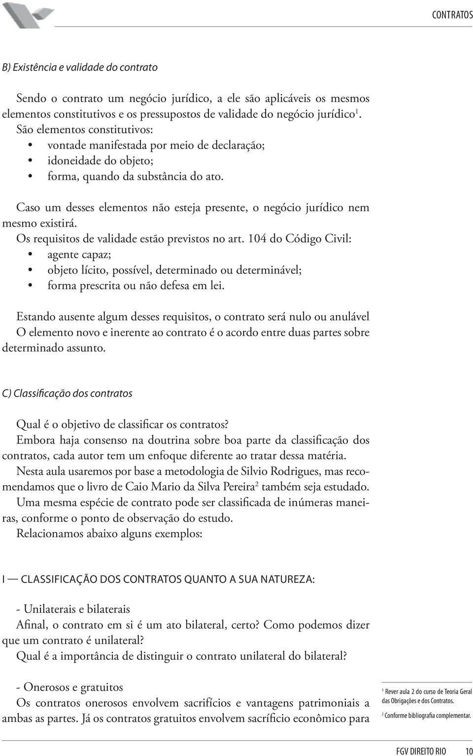 Caso um desses elementos não esteja presente, o negócio jurídico nem mesmo existirá. Os requisitos de validade estão previstos no art.