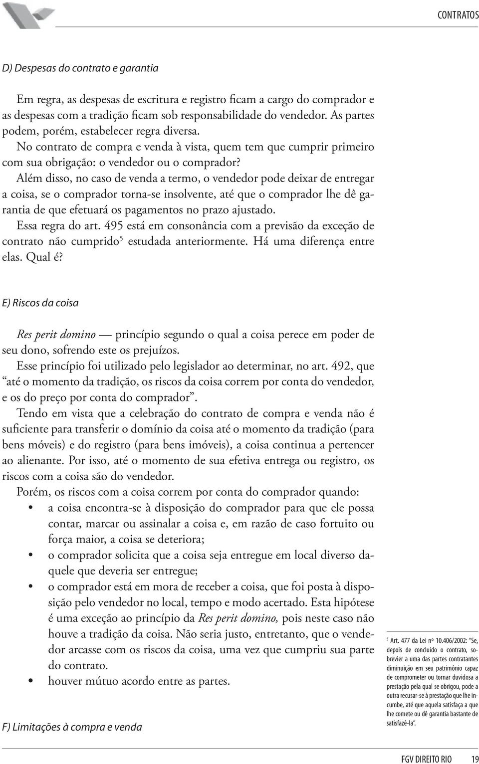 Além disso, no caso de venda a termo, o vendedor pode deixar de entregar a coisa, se o comprador torna-se insolvente, até que o comprador lhe dê garantia de que efetuará os pagamentos no prazo