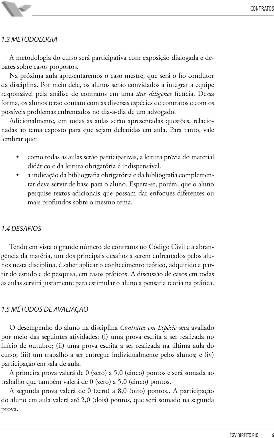 Dessa forma, os alunos terão contato com as diversas espécies de contratos e com os possíveis problemas enfrentados no dia-a-dia de um advogado.