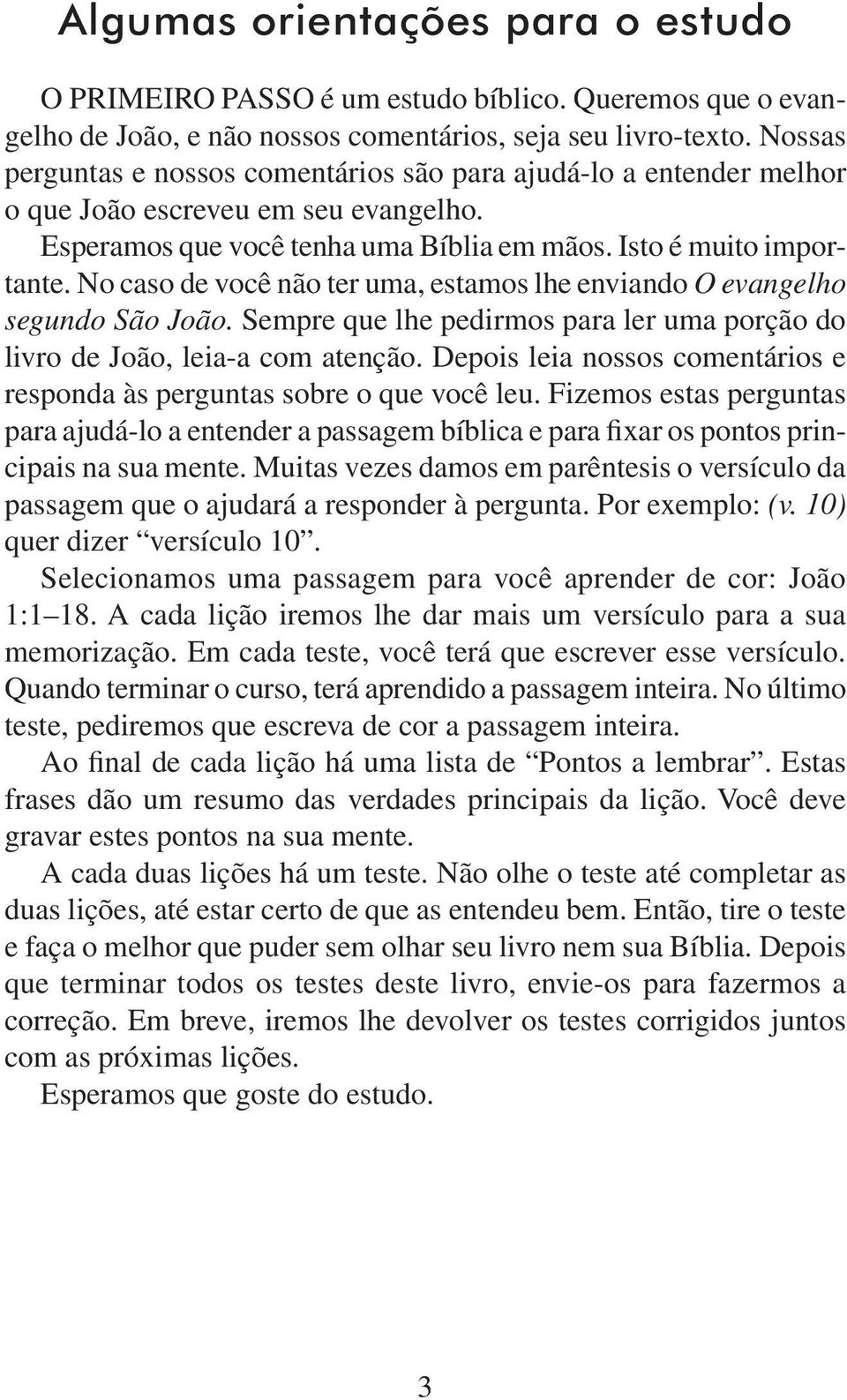 No caso de você não ter uma, estamos lhe enviando O evangelho segundo São João. Sempre que lhe pedirmos para ler uma porção do livro de João, leia-a com atenção.