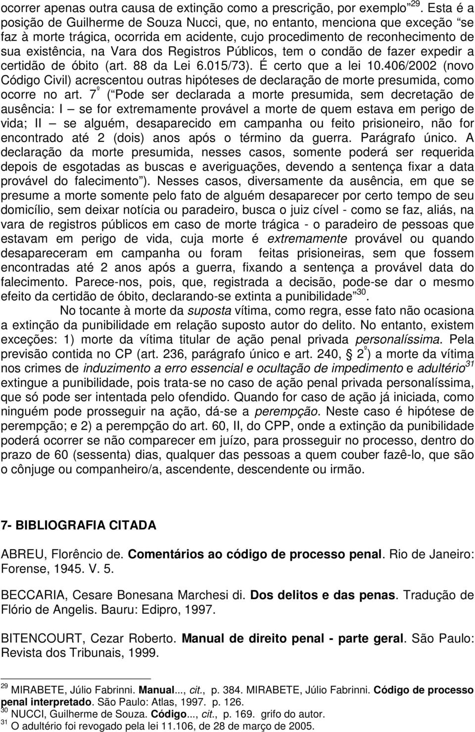 Registros Públicos, tem o condão de fazer expedir a certidão de óbito (art. 88 da Lei 6.015/73). É certo que a lei 10.