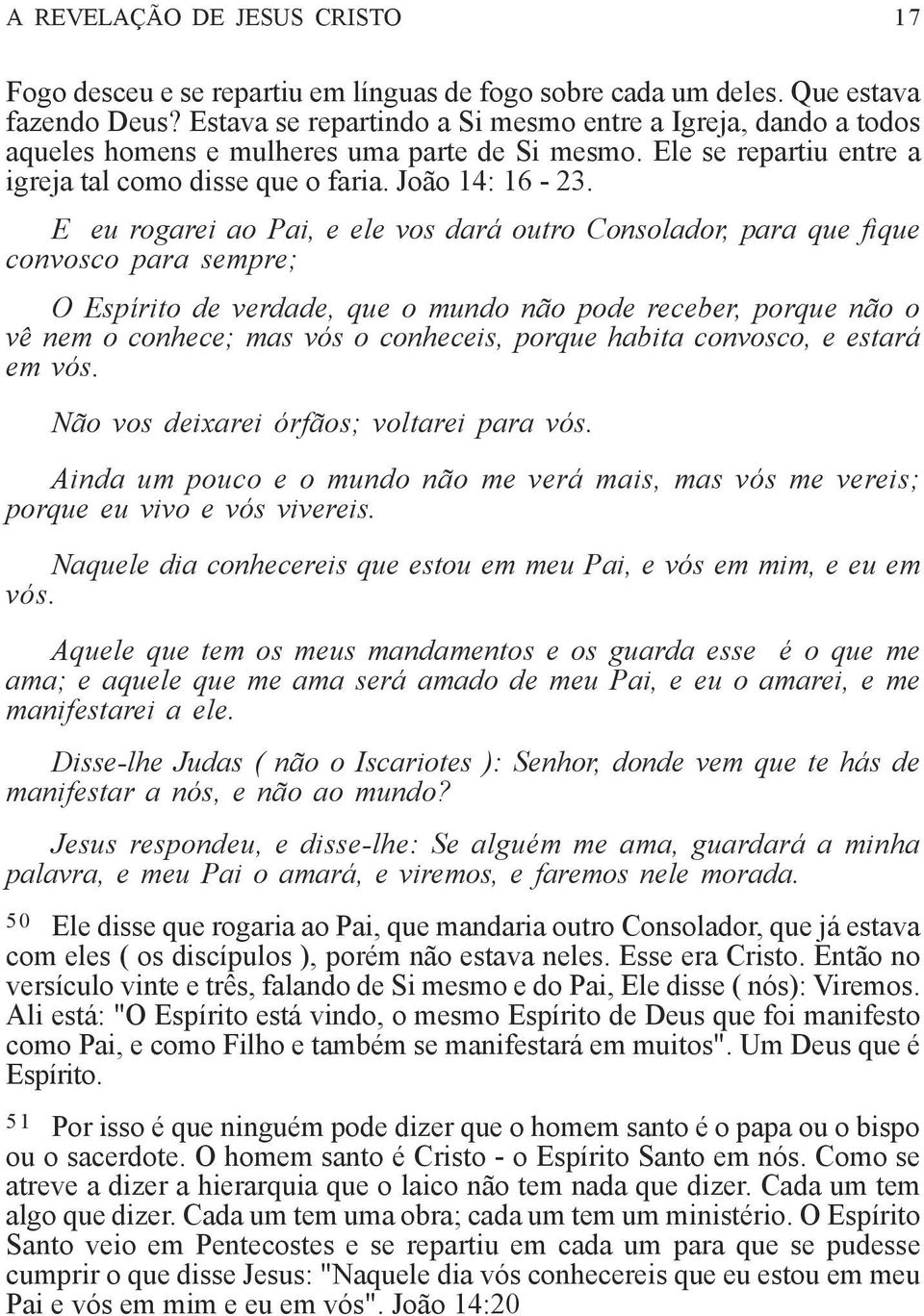 E eu rogarei ao Pai, e ele vos dará outro Consolador, para que fique convosco para sempre; O Espírito de verdade, que o mundo não pode receber, porque não o vê nem o conhece; mas vós o conheceis,