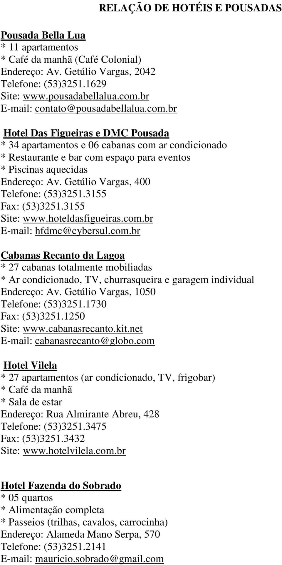 br RELAÇÃO DE HOTÉIS E POUSADAS Hotel Das Figueiras e DMC Pousada * 34 apartamentos e 06 cabanas com ar condicionado * Restaurante e bar com espaço para eventos * Piscinas aquecidas Endereço: Av.