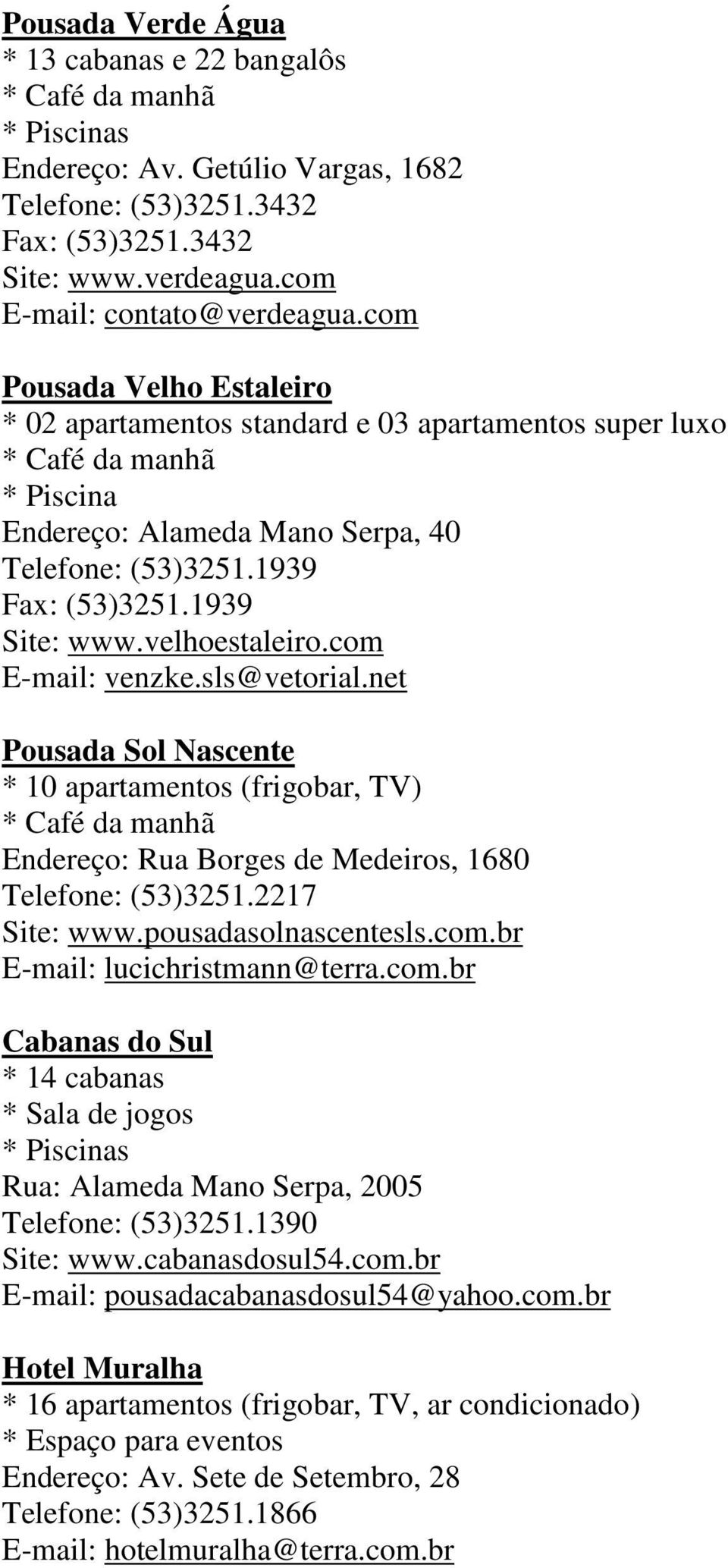 com E-mail: venzke.sls@vetorial.net Pousada Sol Nascente * 10 apartamentos (frigobar, TV) Endereço: Rua Borges de Medeiros, 1680 Telefone: (53)3251.2217 Site: www.pousadasolnascentesls.com.br E-mail: lucichristmann@terra.