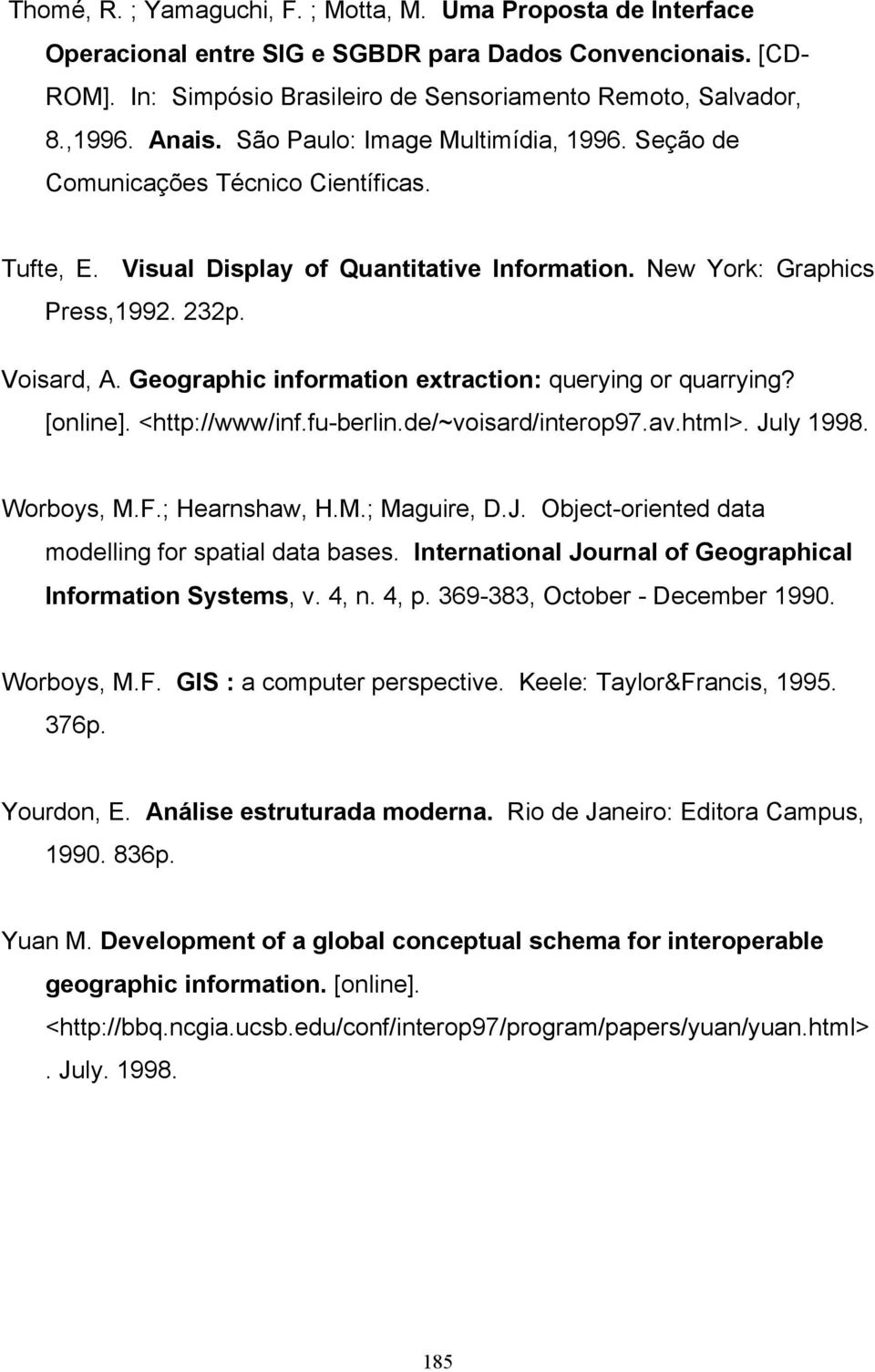 Geographic information extraction: querying or quarrying? [online]. <http://www/inf.fu-berlin.de/~voisard/interop97.av.html>. July 1998. Worboys, M.F.; Hearnshaw, H.M.; Maguire, D.J. Object-oriented data modelling for spatial data bases.