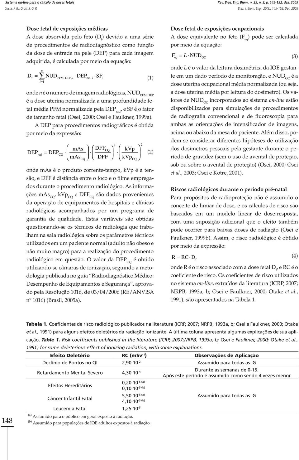 adquirida, é calculada por meio da equação: = n f PFM, DEP, i rad, i i i= 1 D NUD DEP SF (1) onde n é o numero de imagem radiológicas, NUD PFM,DEP é a dose uterina normalizada a uma profundidade