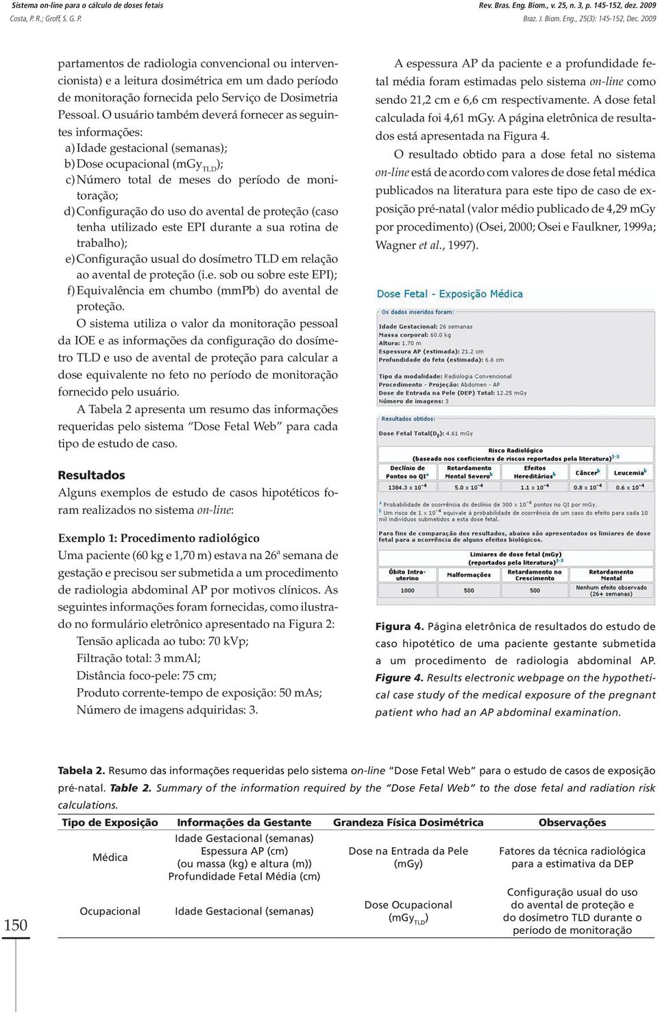 O usuário também deverá fornecer as seguintes informações: a) Idade gestacional (semanas); b) Dose ocupacional (mgy TLD ); c) Número total de meses do período de monitoração; d) Configuração do uso