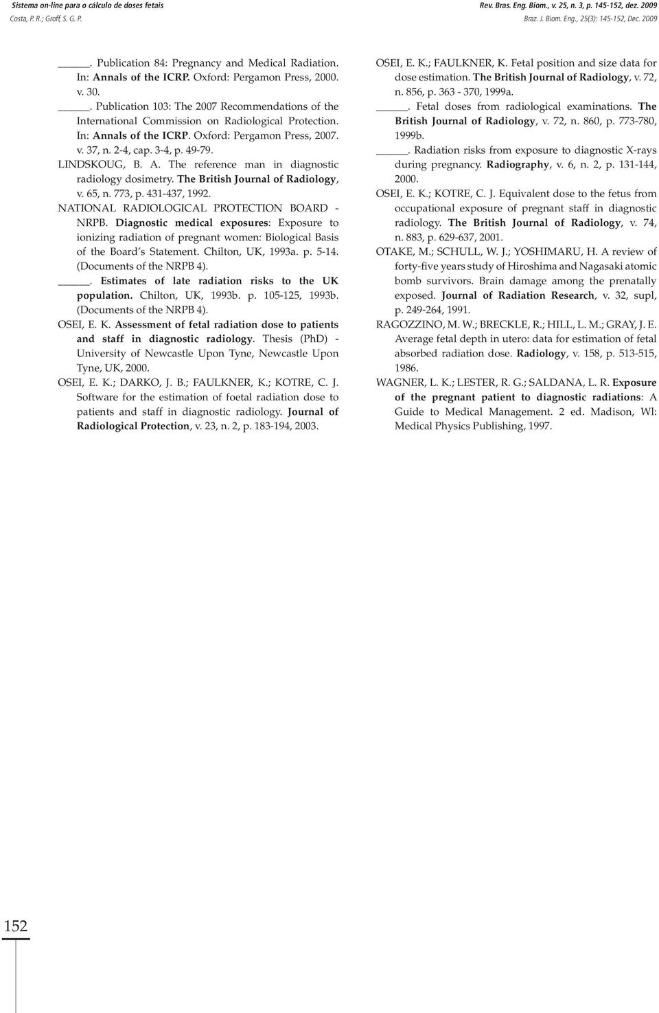 2-4, cap. 3-4, p. 49-79. LINDSKOUG, B. A. The reference man in diagnostic radiology dosimetry. The British Journal of Radiology, v. 65, n. 773, p. 431-437, 1992.