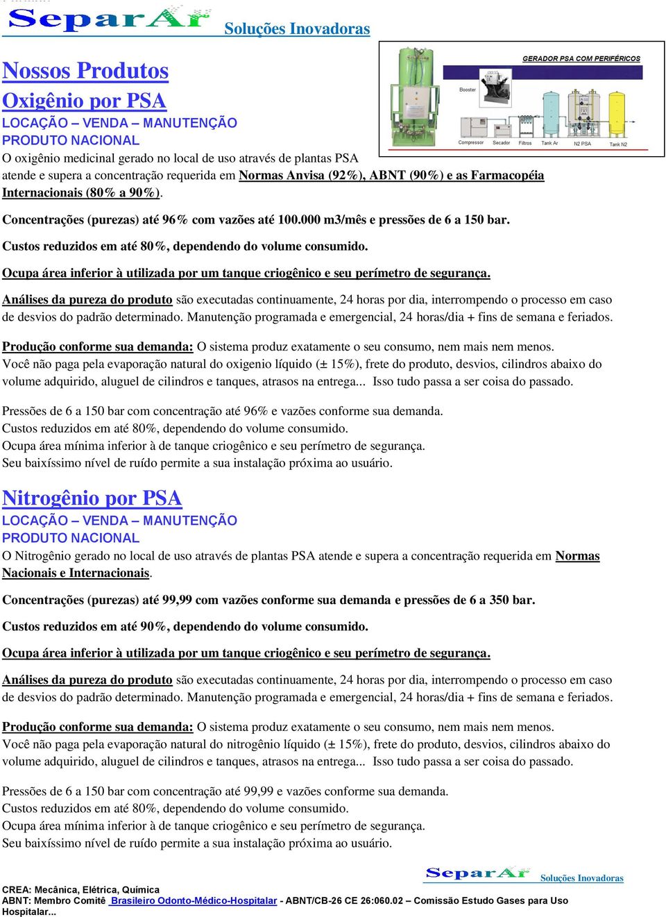 Ocupa área inferior à utilizada por um tanque criogênico e seu perímetro de segurança.