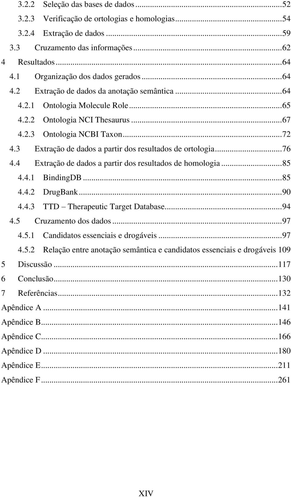 3 Extração de dados a partir dos resultados de ortologia... 76 4.4 Extração de dados a partir dos resultados de homologia... 85 4.4.1 BindingDB... 85 4.4.2 DrugBank... 90 4.4.3 TTD Therapeutic Target Database.