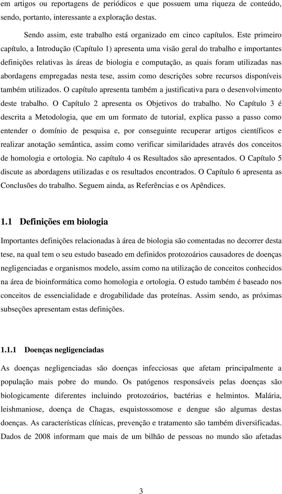 empregadas nesta tese, assim como descrições sobre recursos disponíveis também utilizados. O capítulo apresenta também a justificativa para o desenvolvimento deste trabalho.