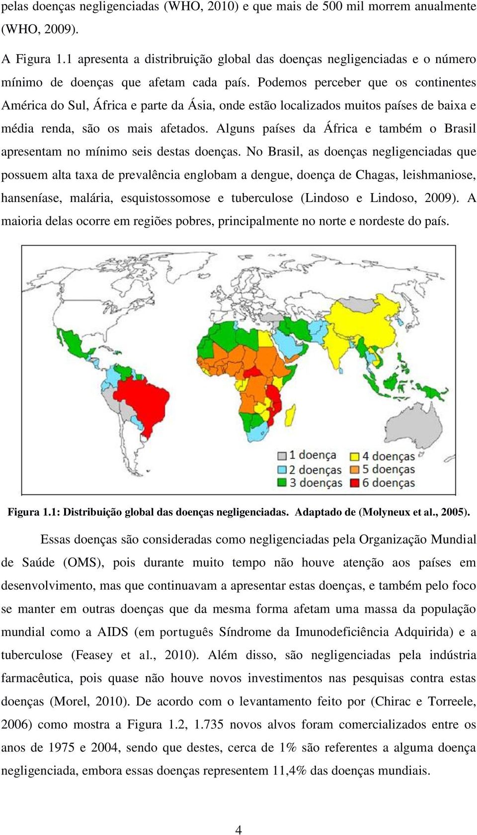 Podemos perceber que os continentes América do Sul, África e parte da Ásia, onde estão localizados muitos países de baixa e média renda, são os mais afetados.