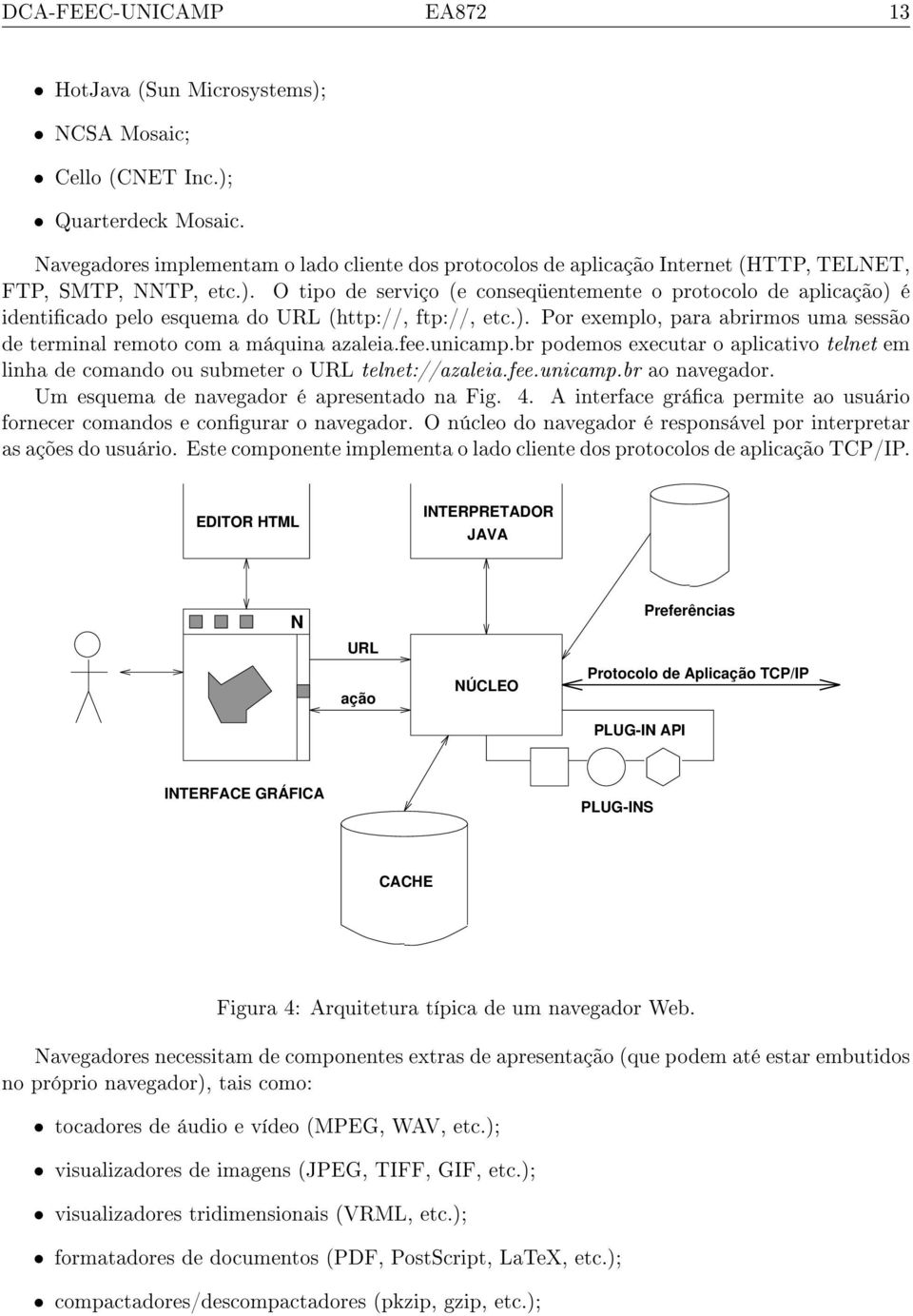 O tipo de serviço (e conseqüentemente o protocolo de aplicação) é identicado pelo esquema do URL (http://, ftp://, etc.). Por exemplo, para abrirmos uma sessão de terminal remoto com a máquina azaleia.