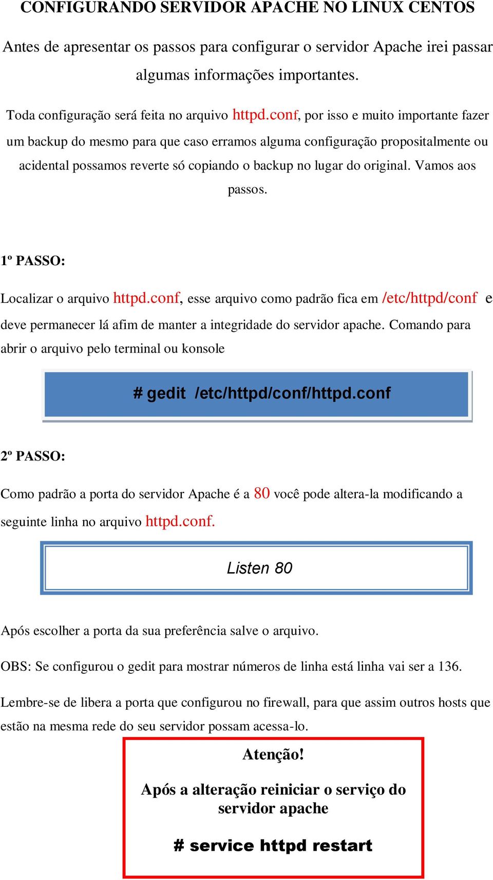 Vamos aos passos. 1º PASSO: Localizar o arquivo httpd.conf, esse arquivo como padrão fica em /etc/httpd/conf e deve permanecer lá afim de manter a integridade do servidor apache.