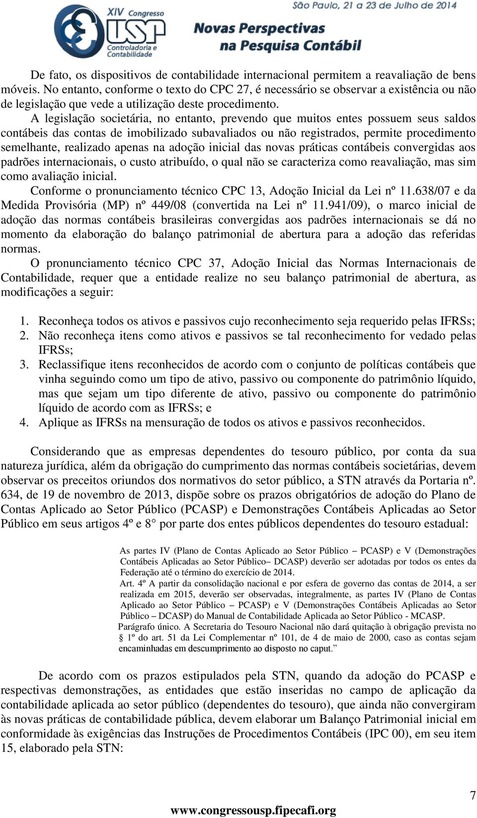 A legislação societária, no entanto, prevendo que muitos entes possuem seus saldos contábeis das contas de imobilizado subavaliados ou não registrados, permite procedimento semelhante, realizado