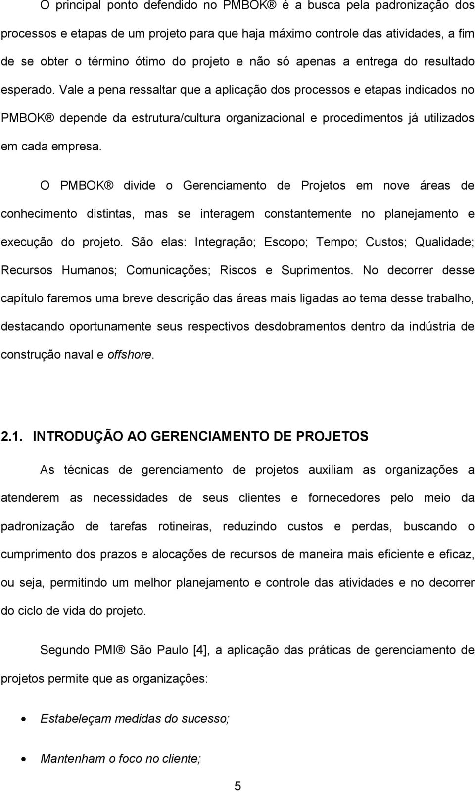 Vale a pena ressaltar que a aplicação dos processos e etapas indicados no PMBOK depende da estrutura/cultura organizacional e procedimentos já utilizados em cada empresa.