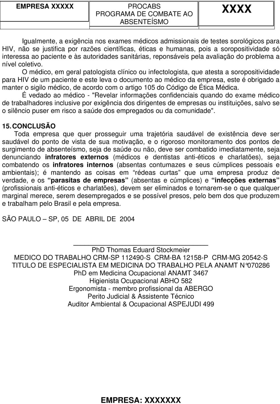 O médico, em geral patologista clínico ou infectologista, que atesta a soropositividade para HIV de um paciente e este leva o documento ao médico da empresa, este é obrigado a manter o sigilo médico,