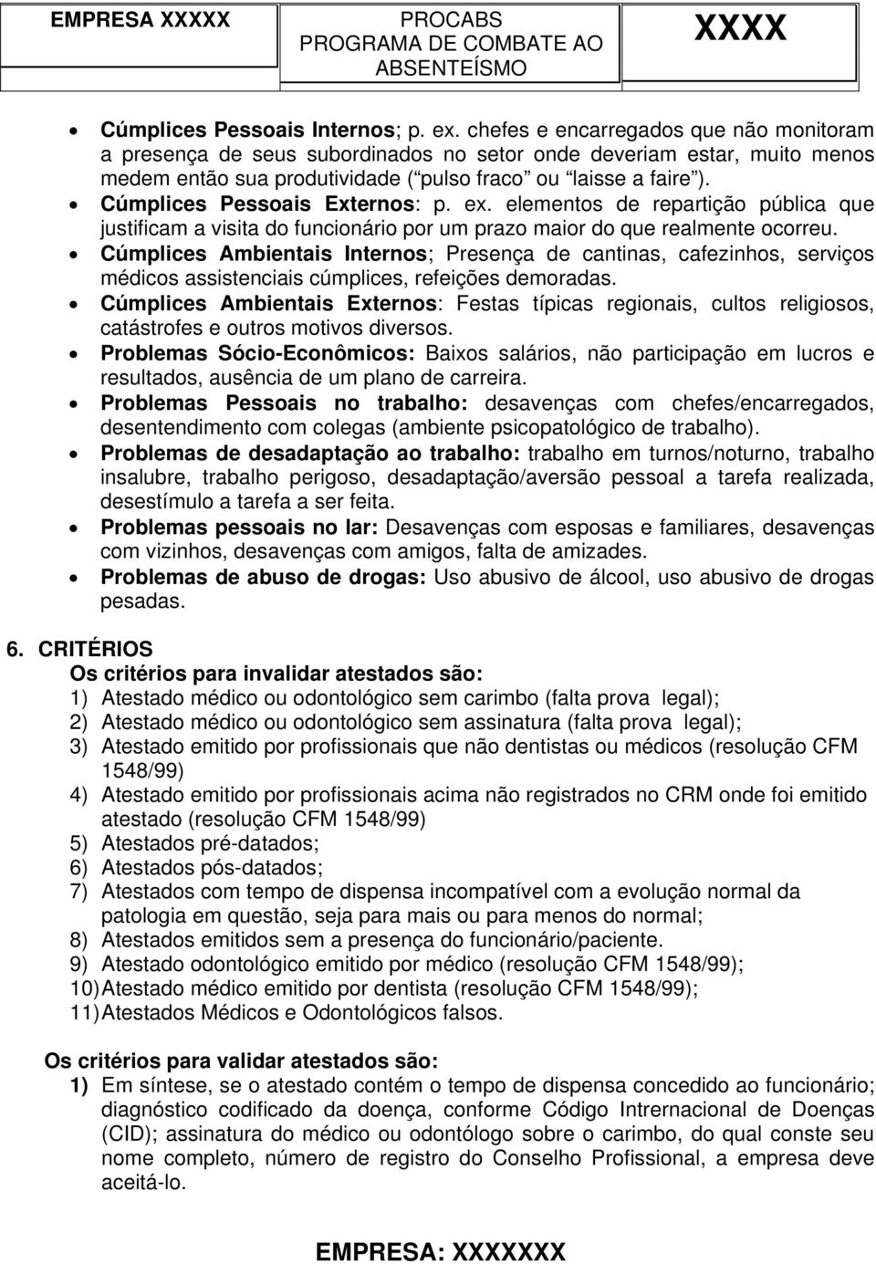 Cúmplices Pessoais Externos: p. ex. elementos de repartição pública que justificam a visita do funcionário por um prazo maior do que realmente ocorreu.