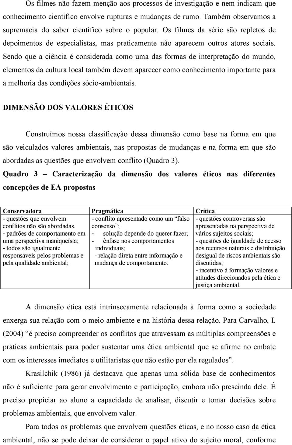 Sendo que a ciência é considerada como uma das formas de interpretação do mundo, elementos da cultura local também devem aparecer como conhecimento importante para a melhoria das condições