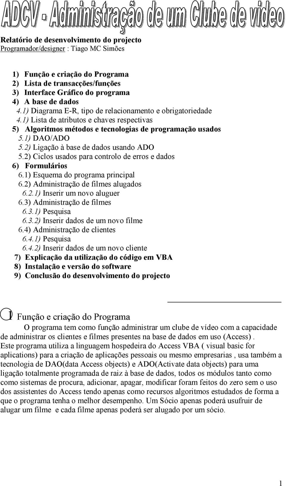 2) Ligação à base de dados usando ADO 5.2) Ciclos usados para controlo de erros e dados 6) Formulários 6.1) Esquema do programa principal 6.2) Administração de filmes alugados 6.2.1) Inserir um novo aluguer 6.