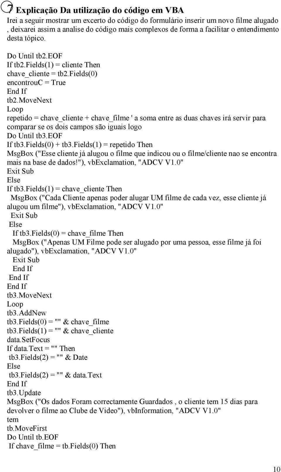 movenext Loop repetido = chave_cliente + chave_filme ' a soma entre as duas chaves irá servir para comparar se os dois campos são iguais logo Do Until tb3.eof If tb3.fields(0) + tb3.