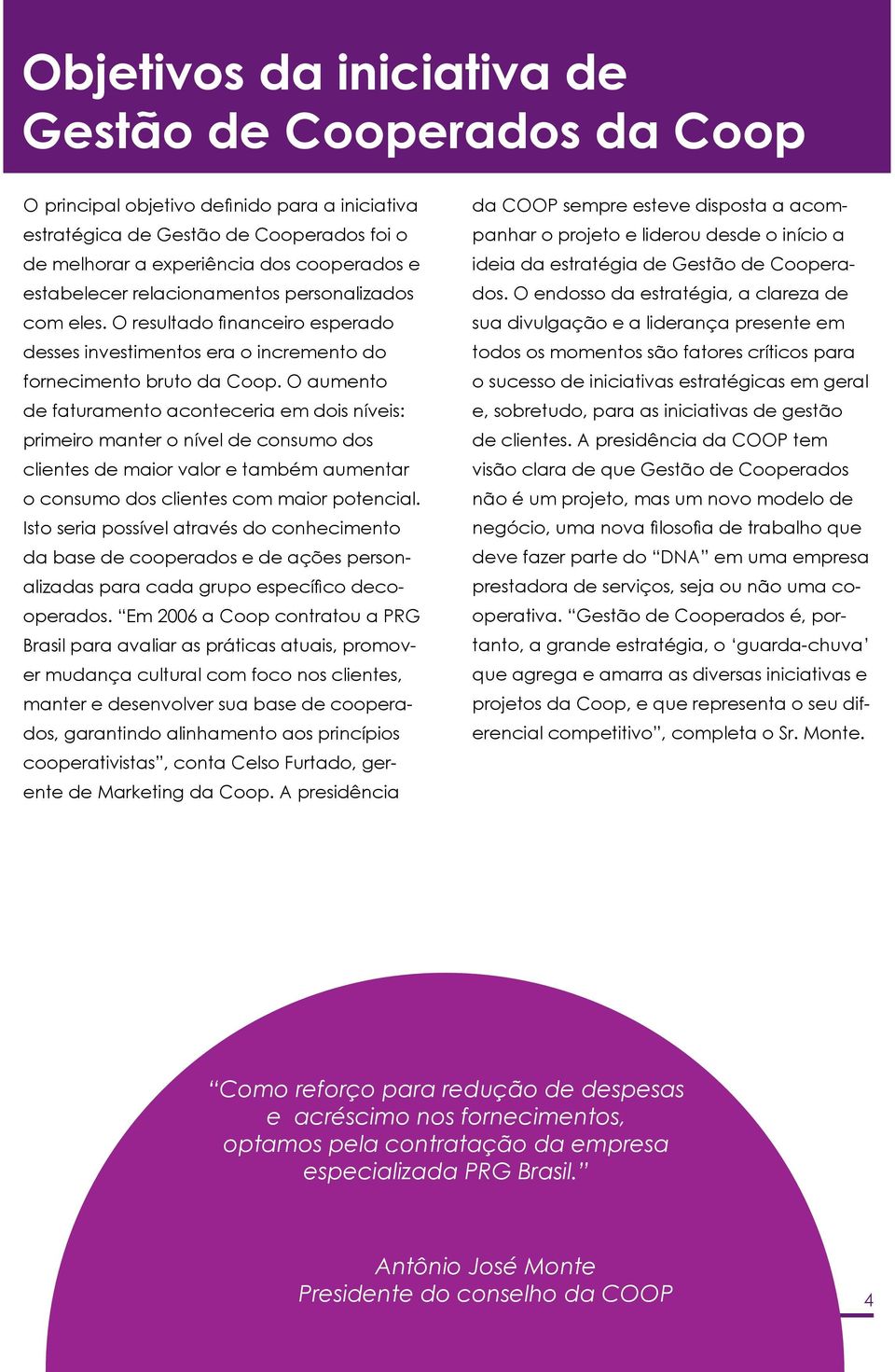 O aumento de faturamento aconteceria em dois níveis: primeiro manter o nível de consumo dos clientes de maior valor e também aumentar o consumo dos clientes com maior potencial.