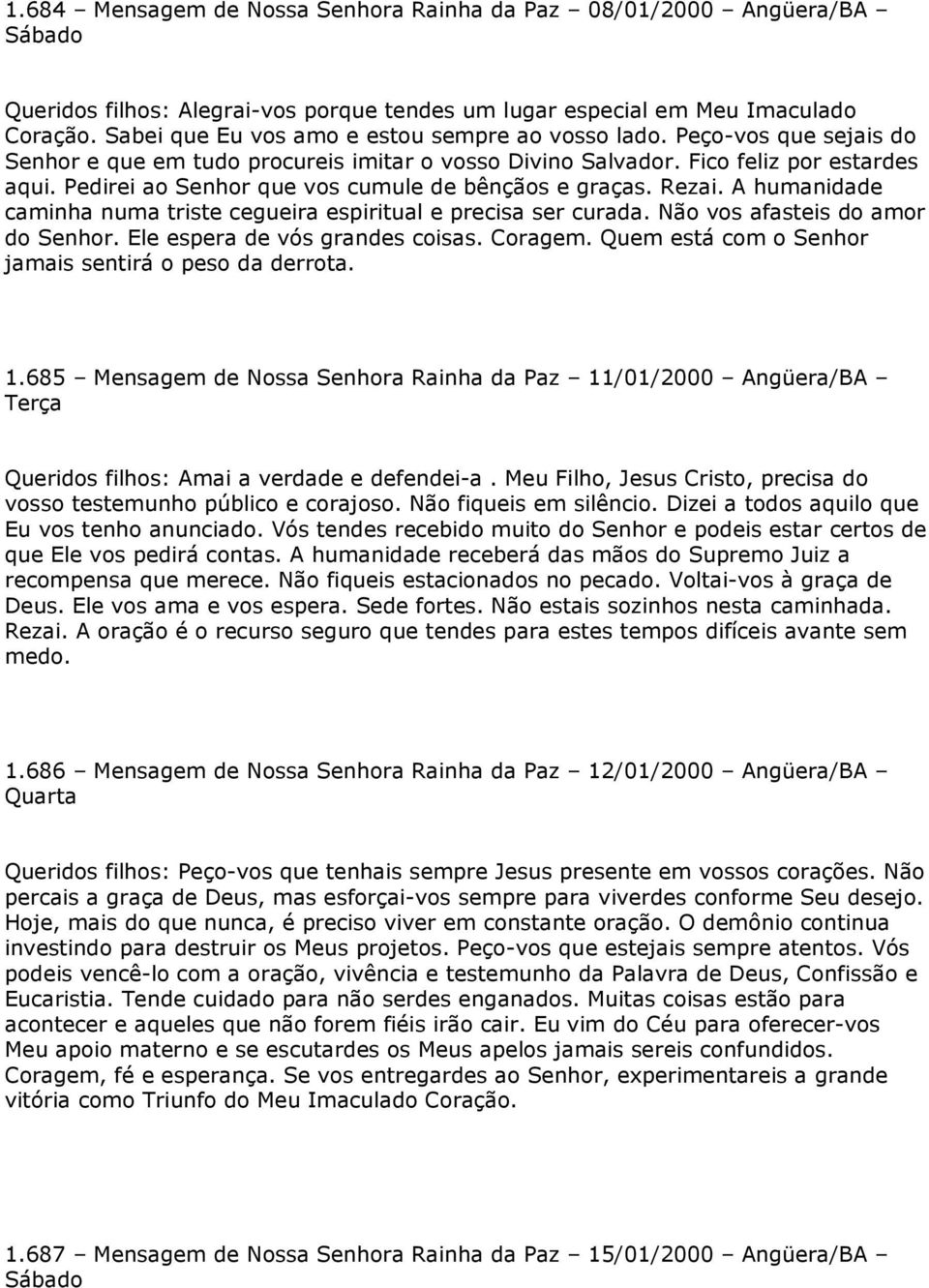 Pedirei ao Senhor que vos cumule de bênçãos e graças. Rezai. A humanidade caminha numa triste cegueira espiritual e precisa ser curada. Não vos afasteis do amor do Senhor.