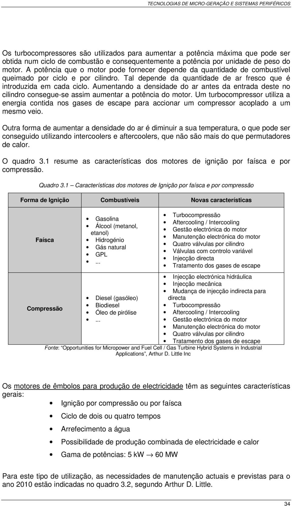 Aumentando a densidade do ar antes da entrada deste no cilindro consegue-se assim aumentar a potência do motor.