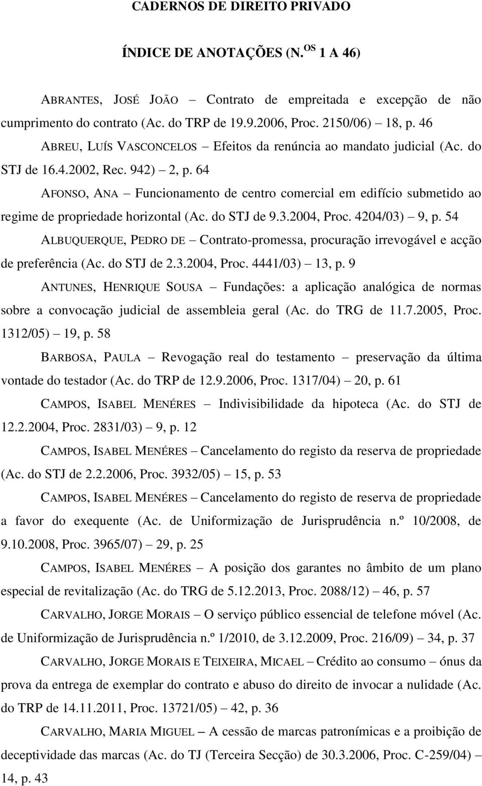 64 AFONSO, ANA Funcionamento de centro comercial em edifício submetido ao regime de propriedade horizontal (Ac. do STJ de 9.3.2004, Proc. 4204/03) 9, p.