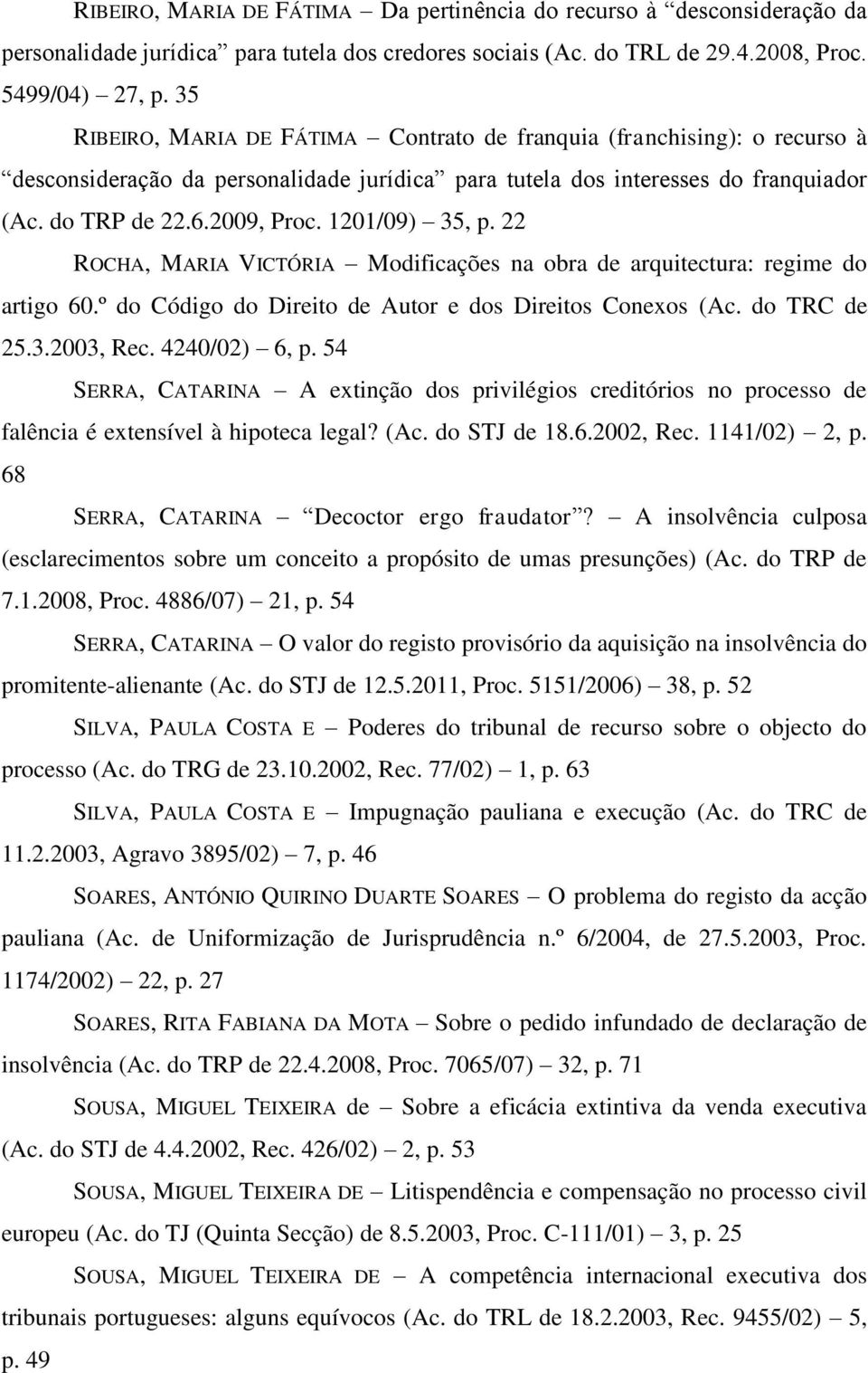 1201/09) 35, p. 22 ROCHA, MARIA VICTÓRIA Modificações na obra de arquitectura: regime do artigo 60.º do Código do Direito de Autor e dos Direitos Conexos (Ac. do TRC de 25.3.2003, Rec. 4240/02) 6, p.