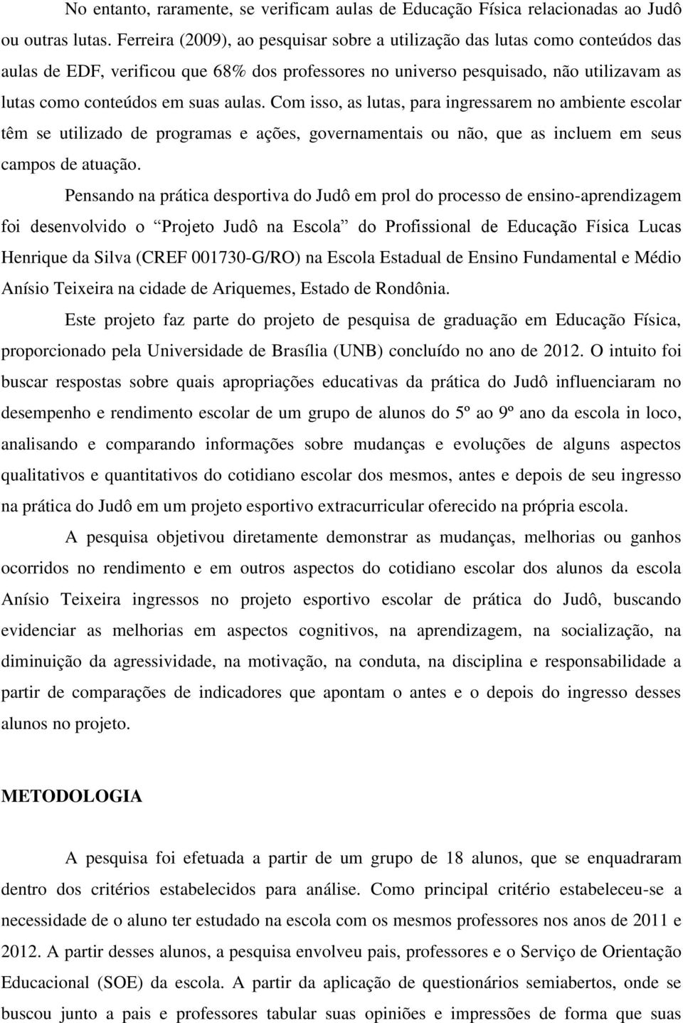 aulas. Com isso, as lutas, para ingressarem no ambiente escolar têm se utilizado de programas e ações, governamentais ou não, que as incluem em seus campos de atuação.