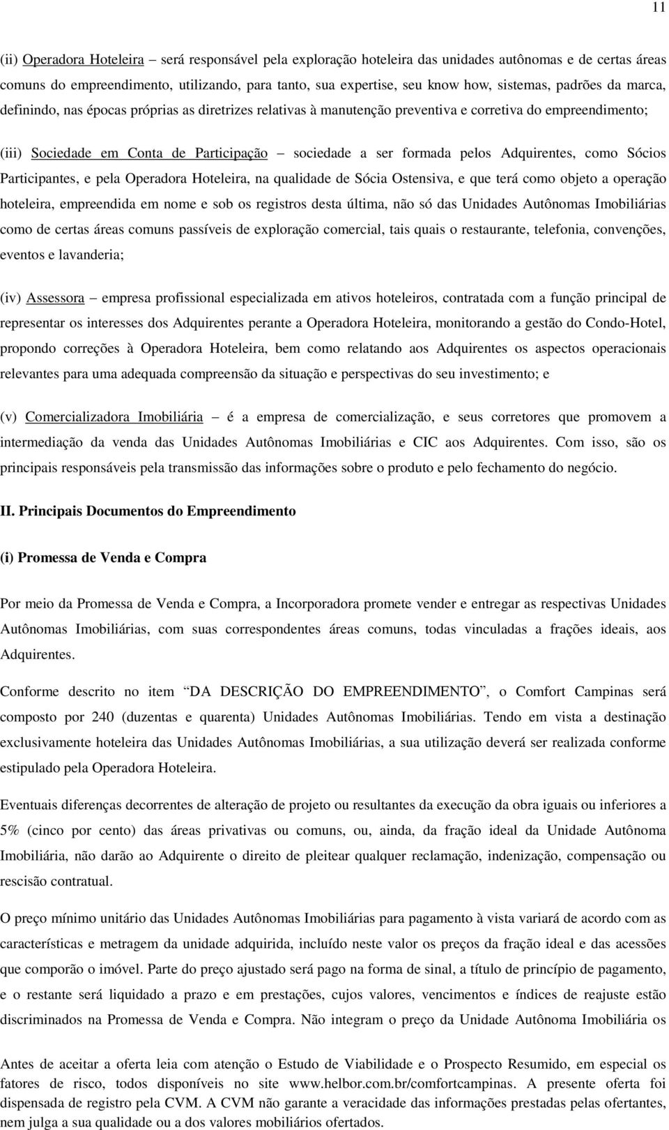 formada pelos Adquirentes, como Sócios Participantes, e pela Operadora Hoteleira, na qualidade de Sócia Ostensiva, e que terá como objeto a operação hoteleira, empreendida em nome e sob os registros