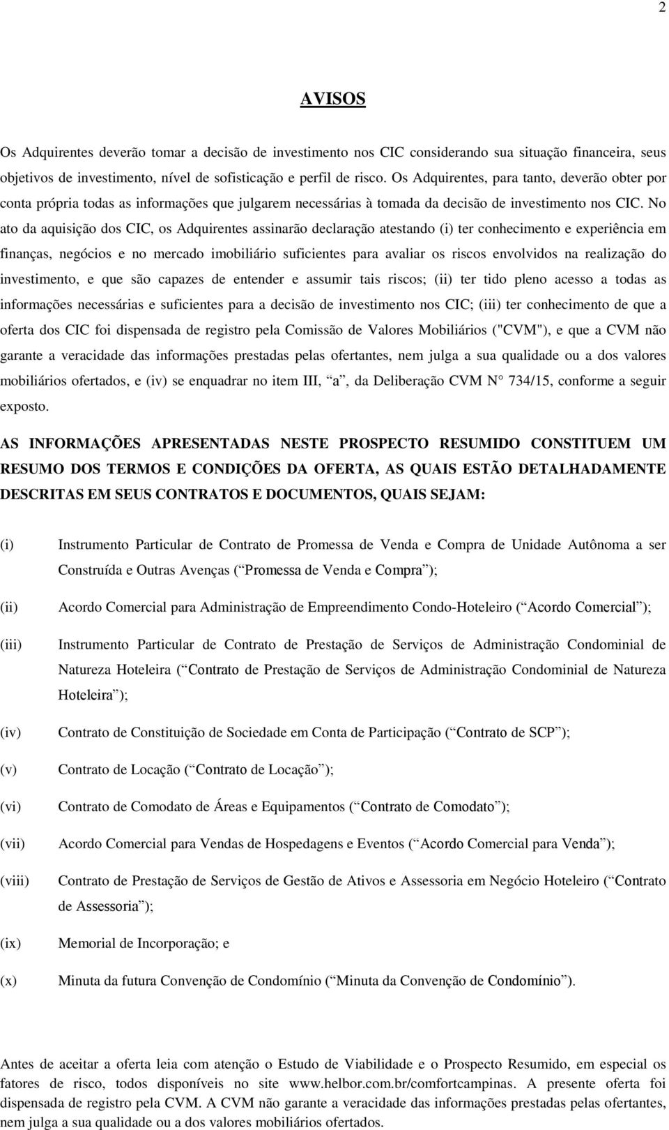 No ato da aquisição dos CIC, os Adquirentes assinarão declaração atestando (i) ter conhecimento e experiência em finanças, negócios e no mercado imobiliário suficientes para avaliar os riscos