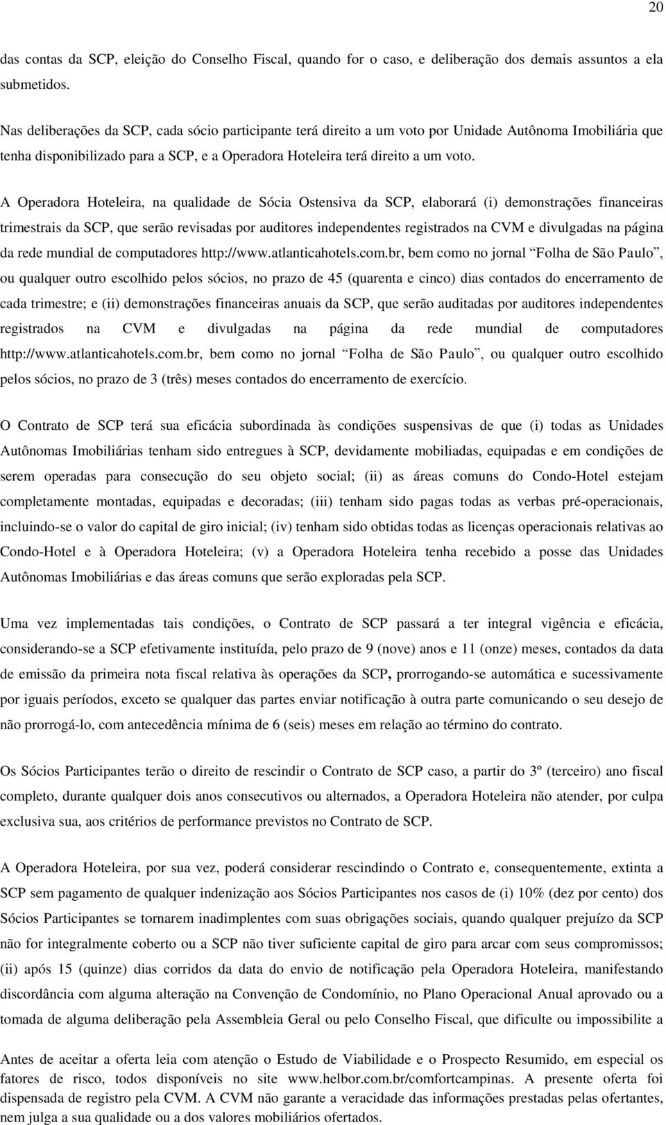 A Operadora Hoteleira, na qualidade de Sócia Ostensiva da SCP, elaborará (i) demonstrações financeiras trimestrais da SCP, que serão revisadas por auditores independentes registrados na CVM e