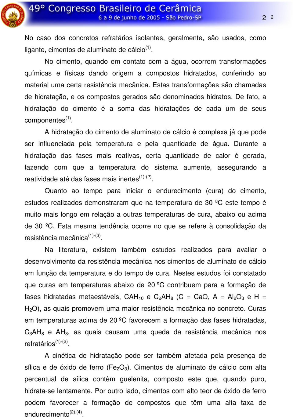 Estas transformações são chamadas de hidratação, e os compostos gerados são denominados hidratos. De fato, a hidratação do cimento é a soma das hidratações de cada um de seus componentes (1).