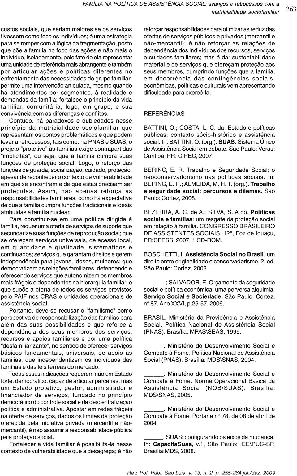 abrangente e também por articular ações e políticas diferentes no enfrentamento das necessidades do grupo familiar; permite uma intervenção articulada, mesmo quando há atendimentos por segmentos, à