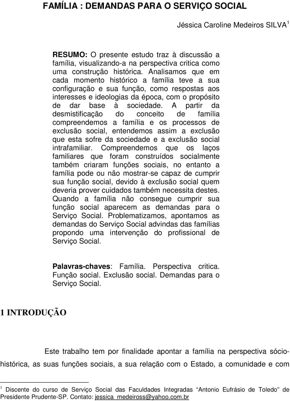 A partir da desmistificação do conceito de família compreendemos a família e os processos de exclusão social, entendemos assim a exclusão que esta sofre da sociedade e a exclusão social intrafamiliar.