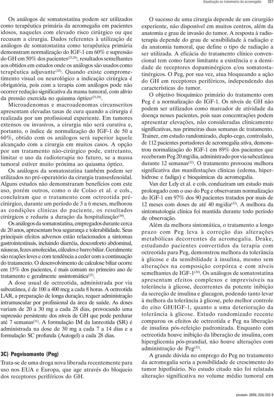 Dados referentes à utilização de análogos de somatostatina como terapêutica primária demonstram normalização do IGF-1 em 60% e supressão do GH em 50% dos pacientes (23,28), resultados semelhantes aos