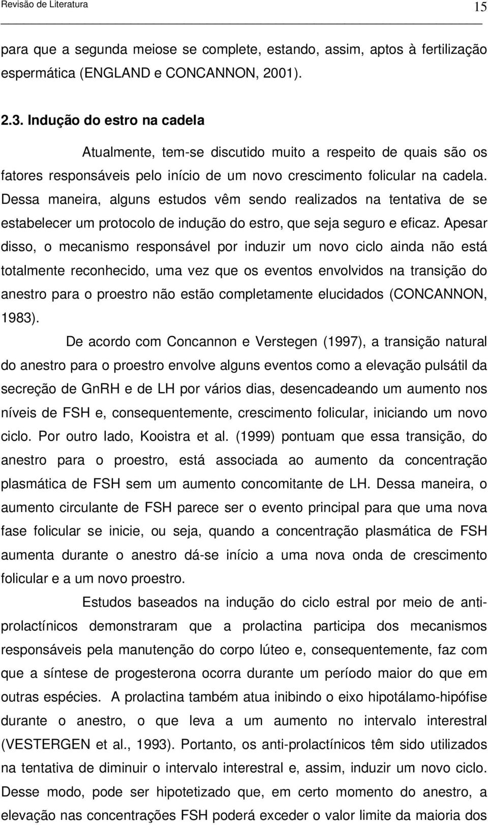 Dessa maneira, alguns estudos vêm sendo realizados na tentativa de se estabelecer um protocolo de indução do estro, que seja seguro e eficaz.